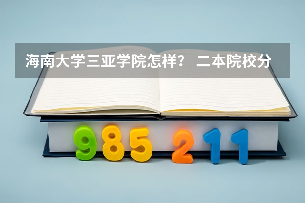 海南大学三亚学院怎样？ 二本院校分数排名