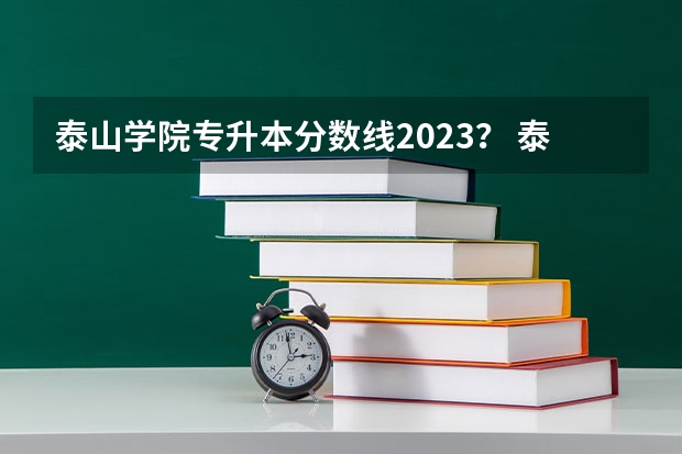 泰山学院专升本分数线2023？ 泰山学院汉语言文学专业分数线