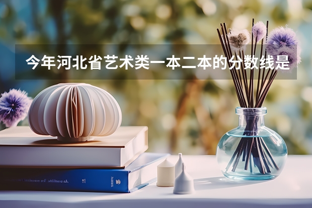今年河北省艺术类一本二本的分数线是多少