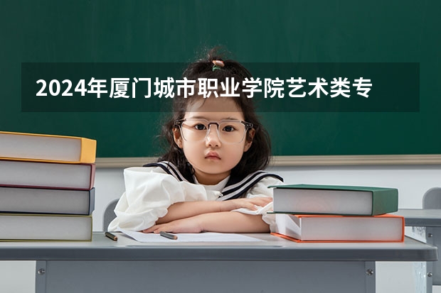 2024年厦门城市职业学院艺术类专业有哪些
