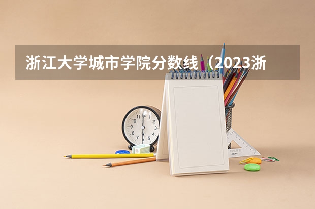 浙江大学城市学院分数线（2023浙江艺术生分数线）