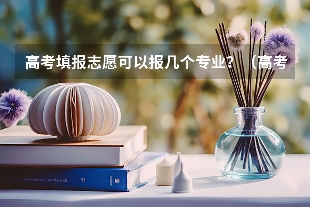 高考填报志愿可以报几个专业？（高考专业可以填几个）