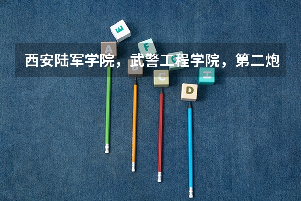 西安陆军学院，武警工程学院，第二炮兵工程学院，第四军医大学录取分数线是多少