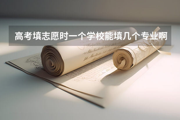 高考填志愿时一个学校能填几个专业啊？（2024高考可以报几个志愿 能填报几个学校和专业）