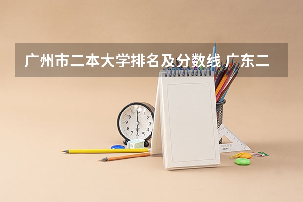 广州市二本大学排名及分数线 广东二本大学排行榜及分数线