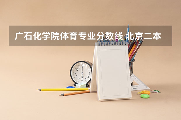 广石化学院体育专业分数线 北京二本大学录取线