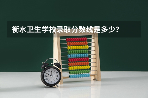 衡水卫生学校录取分数线是多少？