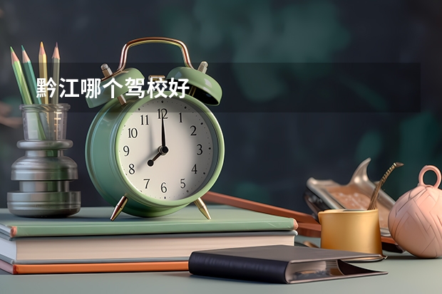 黔江哪个驾校好