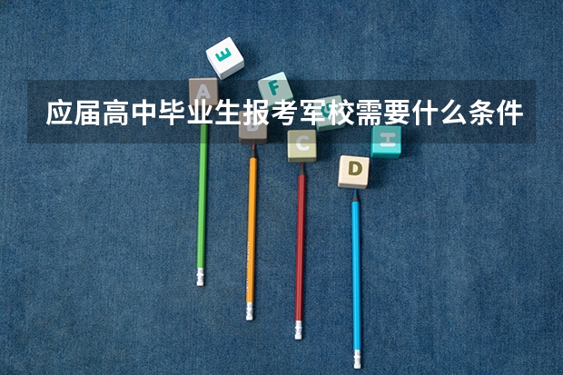 应届高中毕业生报考军校需要什么条件？