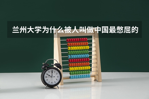 兰州大学为什么被人叫做中国最憋屈的985大学了？