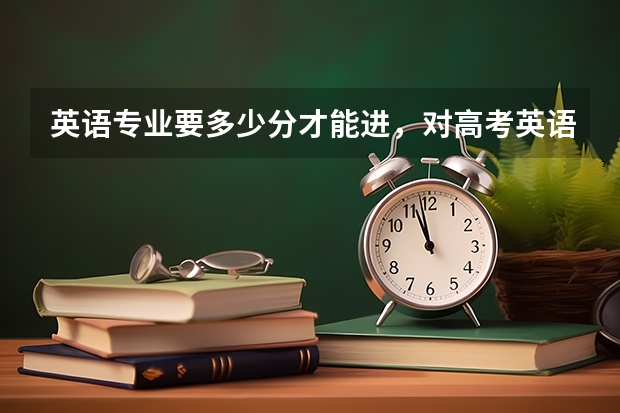 英语专业要多少分才能进，对高考英语成绩有要求么