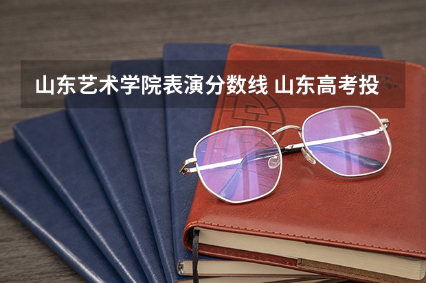 山东艺术学院表演分数线 山东高考投档线排名