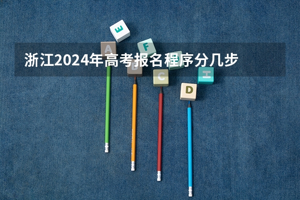 浙江2024年高考报名程序分几步 浙江社会考生高考报名流程和时间