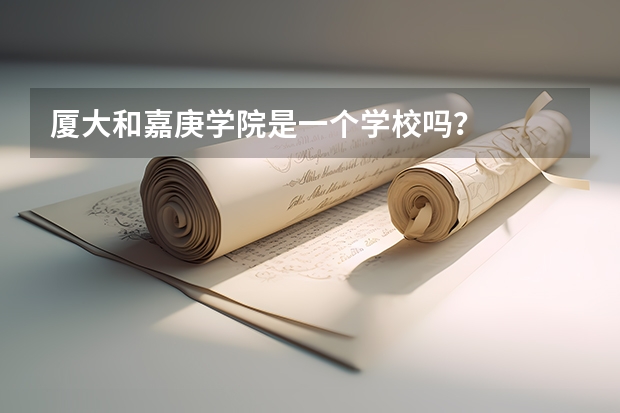 厦大和嘉庚学院是一个学校吗？