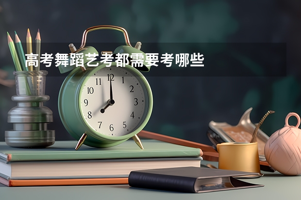 高考舞蹈艺考都需要考哪些