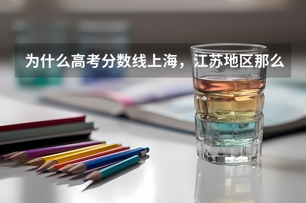 为什么高考分数线上海，江苏地区那么低，为什么。求老师指点，谢谢