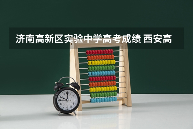 济南高新区实验中学高考成绩 西安高新区高考考点分布