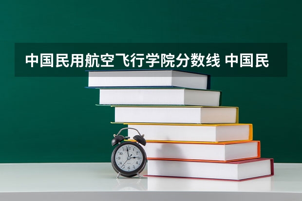 中国民用航空飞行学院分数线 中国民用航空飞行学院飞行员分数