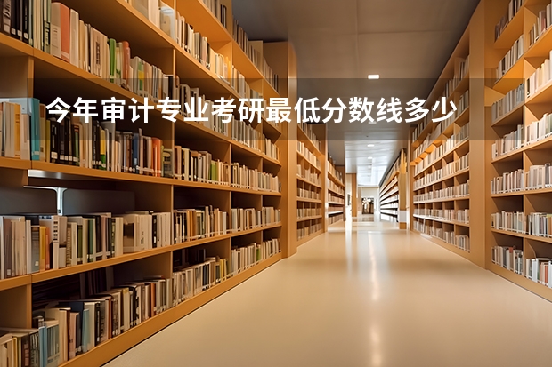 今年审计专业考研最低分数线多少