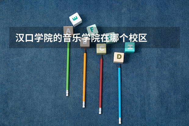 汉口学院的音乐学院在哪个校区