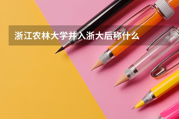 浙江农林大学并入浙大后称什么