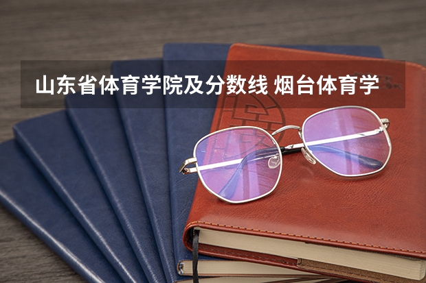 山东省体育学院及分数线 烟台体育学院分数线