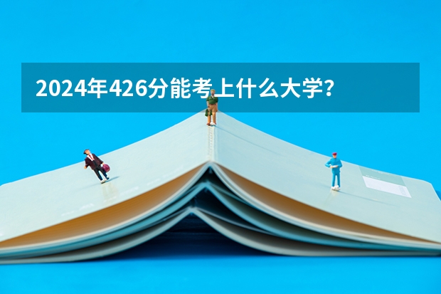 2024年426分能考上什么大学？