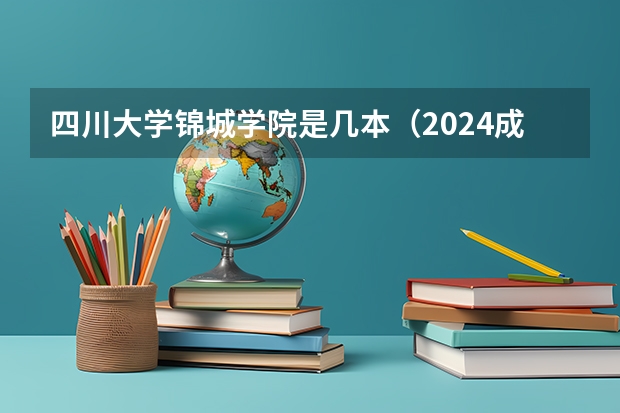 四川大学锦城学院是几本（2024成都锦城学院各专业录取分数线）