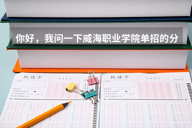 你好，我问一下威海职业学院单招的分数线大概是多少啊
