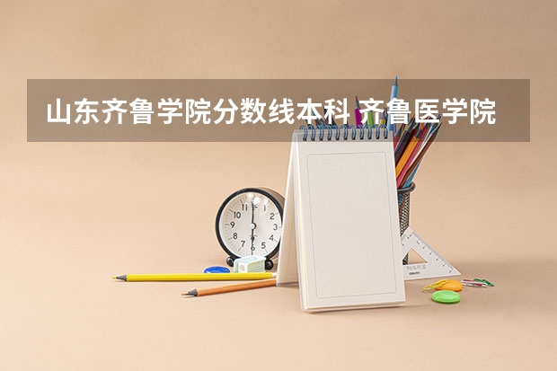 山东齐鲁学院分数线本科 齐鲁医学院分数线