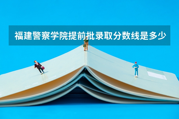 福建警察学院提前批录取分数线是多少