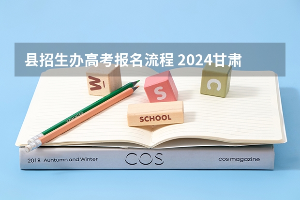 县招生办高考报名流程 2024甘肃社会考生高考报名流程