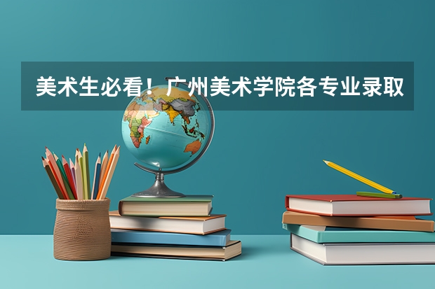 美术生必看！广州美术学院各专业录取分数线（广州美术学院成人高考录取分数线？）