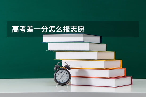 高考差一分怎么报志愿