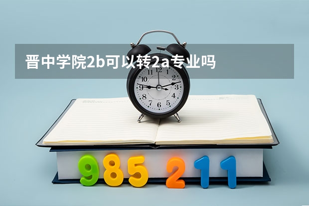 晋中学院2b可以转2a专业吗