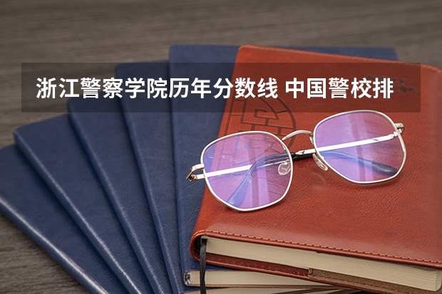 浙江警察学院历年分数线 中国警校排名和录取分数线