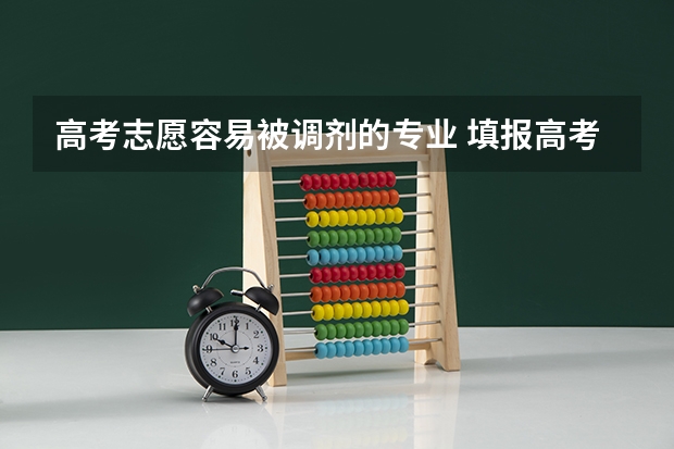 高考志愿容易被调剂的专业 填报高考志愿被调剂，是不是就没有报名的专业了？