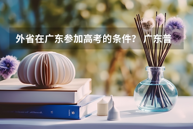 外省在广东参加高考的条件？ 广东普通高考报考