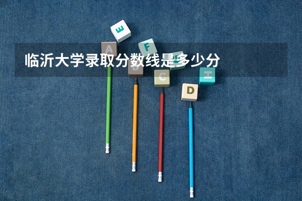 临沂大学录取分数线是多少分