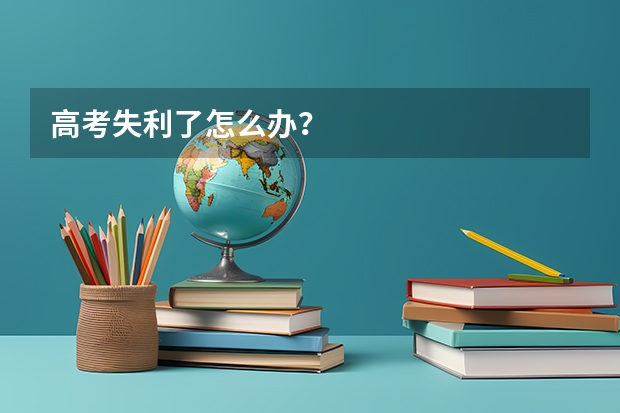 高考失利了怎么办?