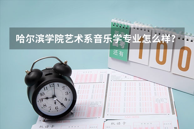 哈尔滨学院艺术系音乐学专业怎么样？我打算去那上！各位给点意见。