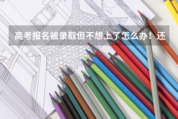 高考报名被录取但不想上了怎么办！还能报其他学校吗 我现在哭的心都有了！忘各位朋友帮忙指点一下！