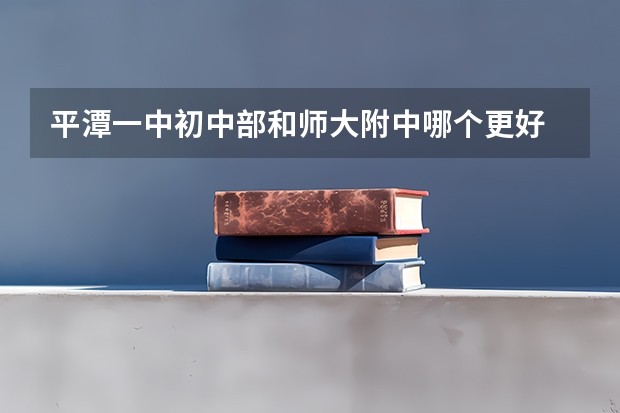 平潭一中初中部和师大附中哪个更好
