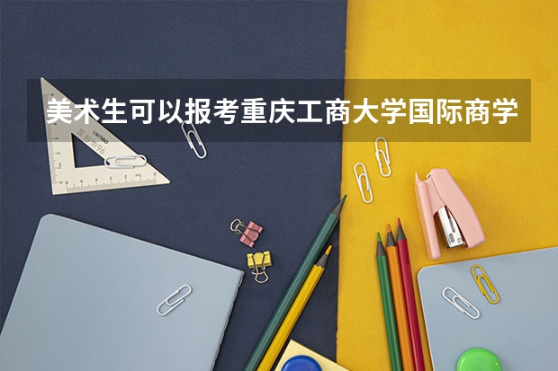 美术生可以报考重庆工商大学国际商学院吗