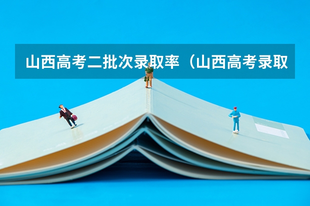 山西高考二批次录取率（山西高考录取率）
