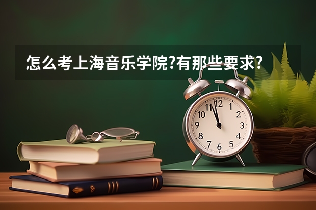怎么考上海音乐学院?有那些要求?