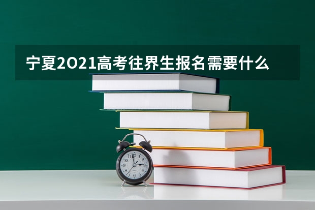 宁夏2O21高考往界生报名需要什么材料？