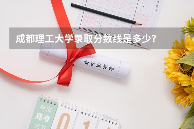 成都理工大学录取分数线是多少？