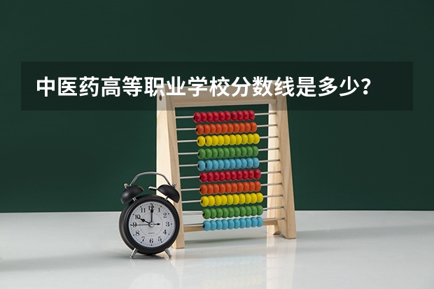 中医药高等职业学校分数线是多少？
