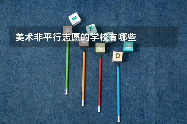 美术非平行志愿的学校有哪些